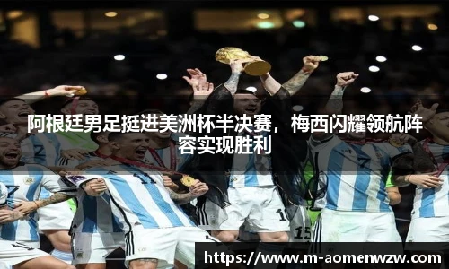 阿根廷男足挺进美洲杯半决赛，梅西闪耀领航阵容实现胜利