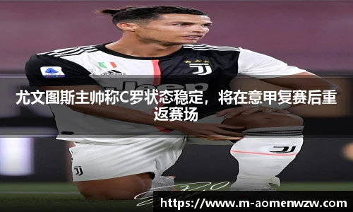 尤文图斯主帅称C罗状态稳定，将在意甲复赛后重返赛场