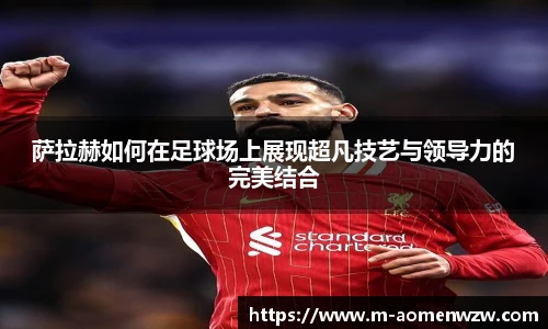 萨拉赫如何在足球场上展现超凡技艺与领导力的完美结合