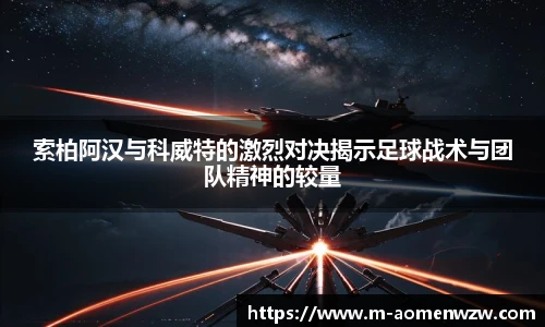索柏阿汉与科威特的激烈对决揭示足球战术与团队精神的较量