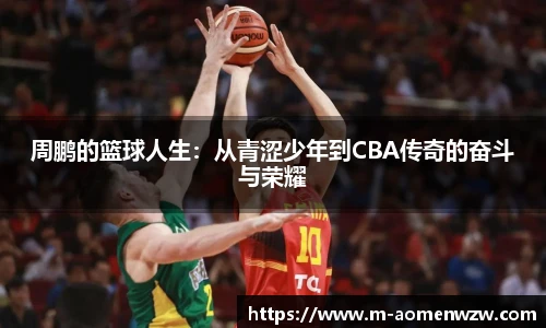 周鹏的篮球人生：从青涩少年到CBA传奇的奋斗与荣耀