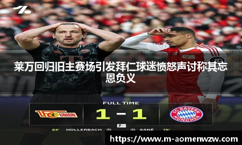 莱万回归旧主赛场引发拜仁球迷愤怒声讨称其忘恩负义